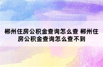 郴州住房公积金查询怎么查 郴州住房公积金查询怎么查不到